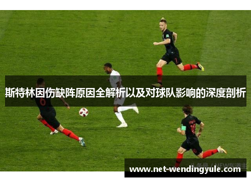 斯特林因伤缺阵原因全解析以及对球队影响的深度剖析