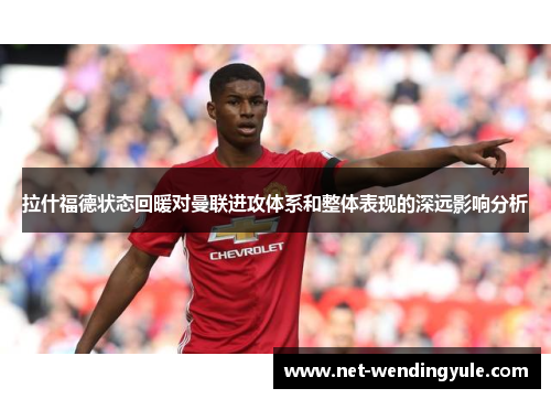 拉什福德状态回暖对曼联进攻体系和整体表现的深远影响分析 拉什福德状态回暖对曼联进攻体系和整体表现的深远影响分析
