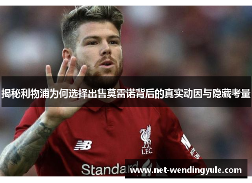 揭秘利物浦为何选择出售莫雷诺背后的真实动因与隐藏考量 揭秘利物浦为何选择出售莫雷诺背后的真实动因与隐藏考量