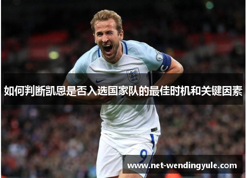 如何判断凯恩是否入选国家队的最佳时机和关键因素 如何判断凯恩是否入选国家队的最佳时机和关键因素