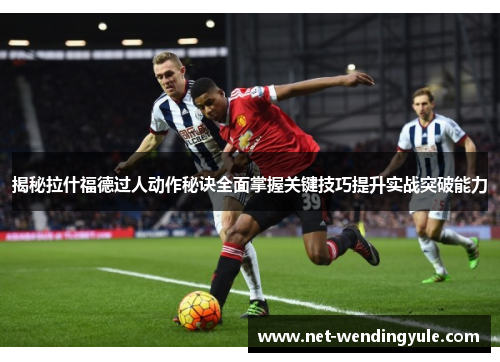 揭秘拉什福德过人动作秘诀全面掌握关键技巧提升实战突破能力 揭秘拉什福德过人动作秘诀全面掌握关键技巧提升实战突破能力