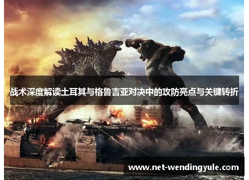 战术深度解读土耳其与格鲁吉亚对决中的攻防亮点与关键转折 战术深度解读土耳其与格鲁吉亚对决中的攻防亮点与关键转折