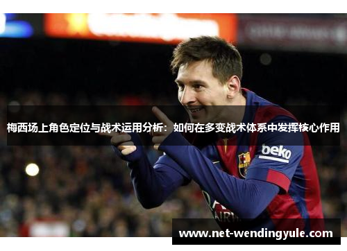 梅西场上角色定位与战术运用分析:如何在多变战术体系中发挥核心作用 梅西场上角色定位与战术运用分析:如何在多变战术体系中发挥核心作用