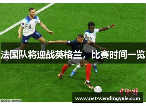 法国队将迎战英格兰,比赛时间一览 法国队将迎战英格兰,比赛时间一览