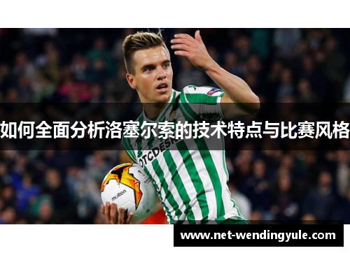 如何全面分析洛塞尔索的技术特点与比赛风格