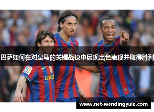 巴萨如何在对皇马的关键战役中展现出色表现并取得胜利